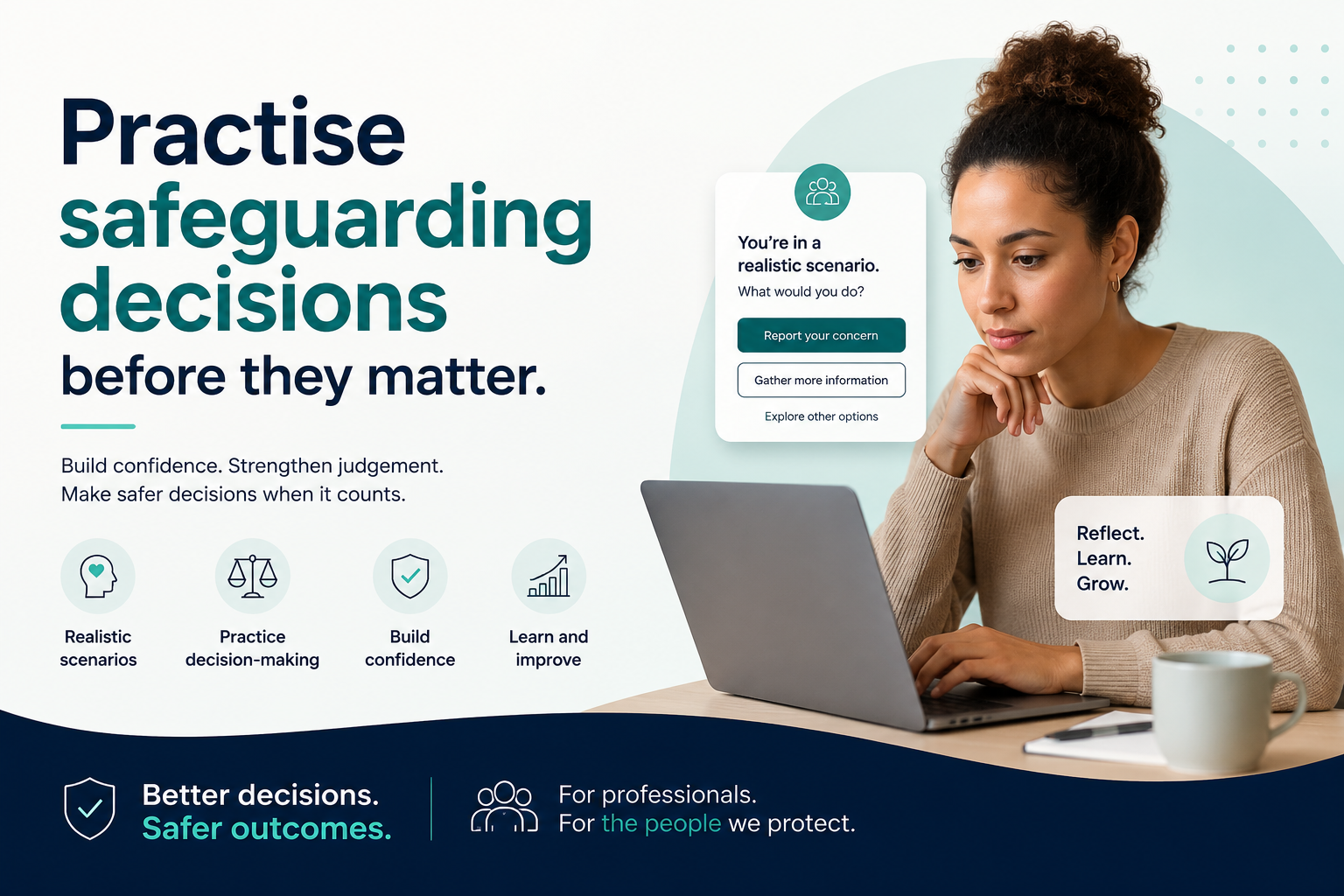 Practise safeguarding decisions before they matter — realistic scenarios, decision-making, confidence, learning.